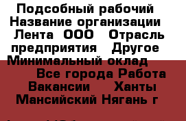 Подсобный рабочий › Название организации ­ Лента, ООО › Отрасль предприятия ­ Другое › Минимальный оклад ­ 22 500 - Все города Работа » Вакансии   . Ханты-Мансийский,Нягань г.